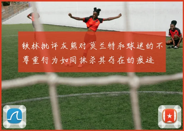 铁林批评灰熊对莫兰特和球迷的不尊重行为如同抹杀其存在的痕迹