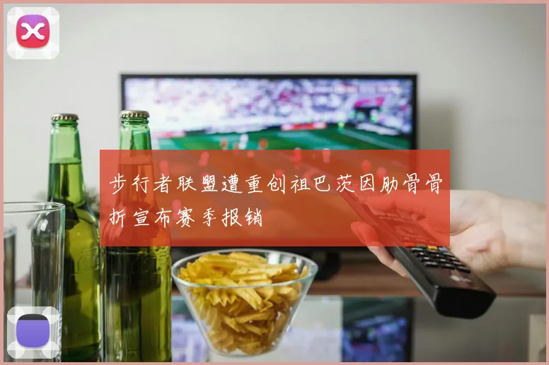 步行者联盟遭重创祖巴茨因肋骨骨折宣布赛季报销