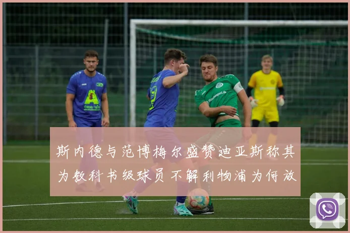 斯内德与范博梅尔盛赞迪亚斯称其为教科书级球员不解利物浦为何放弃他