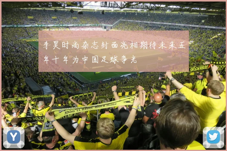李昊时尚杂志封面亮相期待未来五年十年为中国足球争光