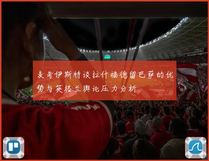 麦考伊斯特谈拉什福德留巴萨的优势与英格兰舆论压力分析